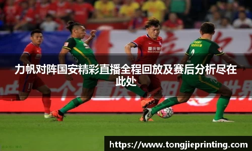 力帆对阵国安精彩直播全程回放及赛后分析尽在此处