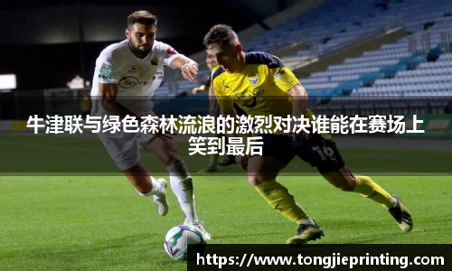 牛津联与绿色森林流浪的激烈对决谁能在赛场上笑到最后