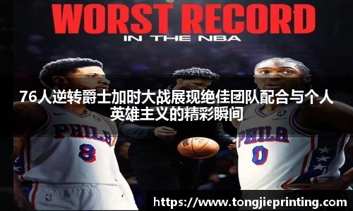 76人逆转爵士加时大战展现绝佳团队配合与个人英雄主义的精彩瞬间